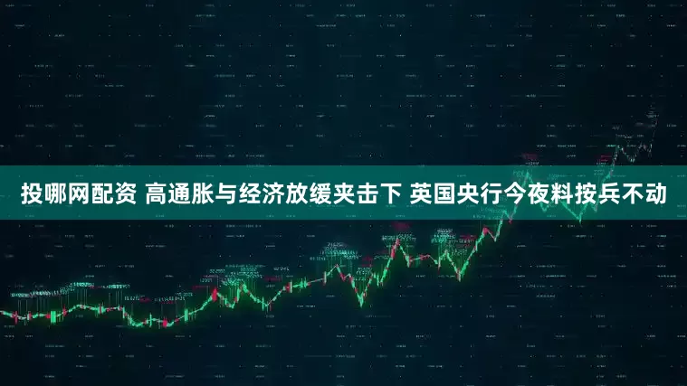 投哪网配资 高通胀与经济放缓夹击下 英国央行今夜料按兵不动