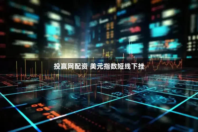 投赢网配资 美元指数短线下挫