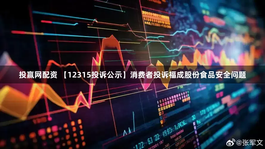 投赢网配资 【12315投诉公示】消费者投诉福成股份食品安全问题