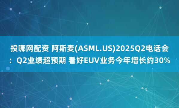 投哪网配资 阿斯麦(ASML.US)2025Q2电话会：Q2业绩超预期 看好EUV业务今年增长约30%