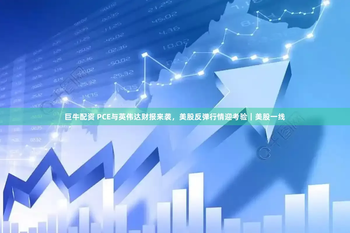 巨牛配资 PCE与英伟达财报来袭，美股反弹行情迎考验｜美股一线