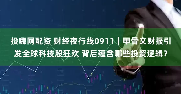 投哪网配资 财经夜行线0911｜甲骨文财报引发全球科技股狂欢 背后蕴含哪些投资逻辑？