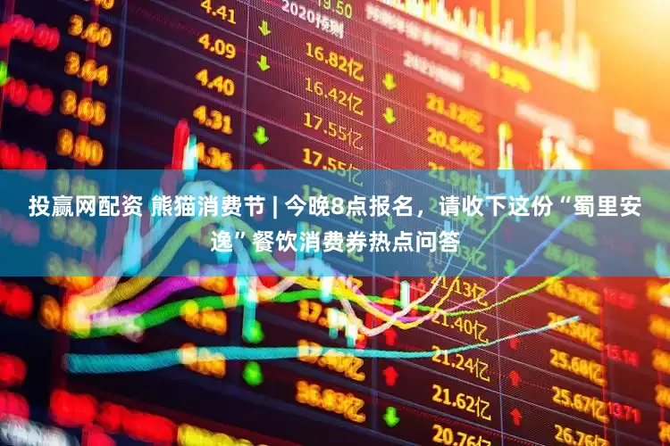 投赢网配资 熊猫消费节 | 今晚8点报名，请收下这份“蜀里安逸”餐饮消费券热点问答