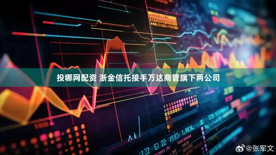 投哪网配资 浙金信托接手万达商管旗下两公司